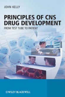 Principles of CNS Drug Development: From Test Tube to Clinic and Beyond - John Kelly, Prof John Kelly