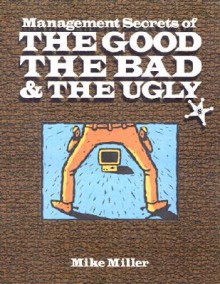 Management Secrets of the Good, the Bad and the Ugly - Michael Miller