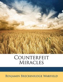 Counterfeit Miracles - Benjamin Breckinridge Warfield