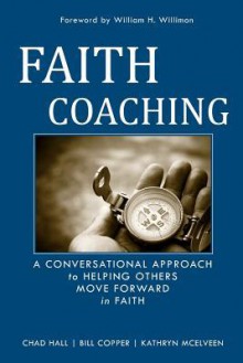 Faith Coaching: A Conversational Approach To Helping Others Move Forward In Faith - Chad W. Hall, William H. Willimon, Bill Copper, Kathryn McElveen