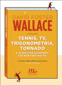 Tennis, tv, trigonometria, tornado (e altre cose divertenti che non farò mai più) - David Foster Wallace