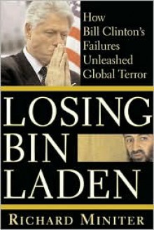 Losing Bin Laden: How Bill Clinton's Failures Unleashed Global Terror - Richard Miniter