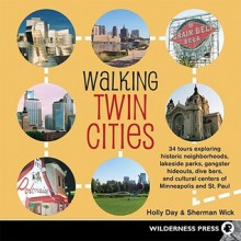 Walking Twin Cities: 34 tours exploring historic neghborhoods, lakeside parks, gangster hideouts, dive bars, and cultural centers of Minneapolis-St. Paul - Holly Day, Sherman Wick