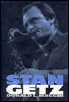 Stan Getz: A Life in Jazz - Donald L. Maggin