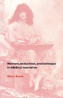 Women, Seduction, and Betrayal in Biblical Narrative - Alice Bach