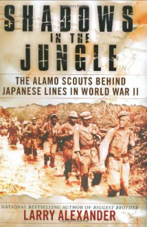 Shadows In The Jungle: The Alamo Scouts Behind Japanese Lines In World War II - Larry Alexander