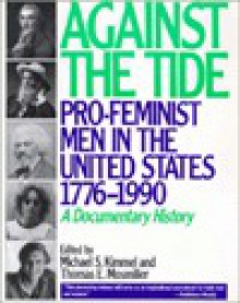 Against the Tide: Pro-Feminist Men in the United States, 1776-1990, a Documentary History - Michael S. Kimmel, Thomas E. Mosmiller