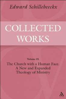 The Church with a Human Face: A New and Expanded Theology of Ministry: Schillebeeckx Collected Works 9 - Edward Schillebeeckx