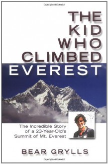 The Kid Who Climbed Everest: The Incredible Story of a 23-Year-Old's Summit of Mt. Everest - Bear Grylls