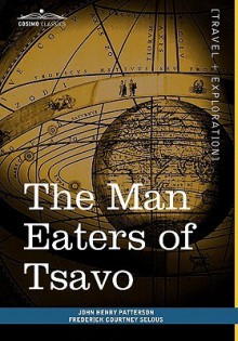 The Man Eaters of Tsavo: And Other East African Adventures - John Henry Patterson, Frederick Courtney Selous