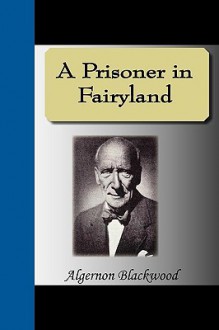 A Prisoner in Fairyland - Algernon Blackwood