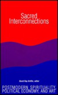 Sacred Interconnections: Postmodern Spirituality, Political Economy & Art (Constructive Postmodern Thought) - David Ray Griffin