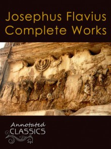 Josephus Flavius: Complete Works and Historical Background (Annotated and Illustrated) (Annotated Classics) - Josephus Flavius, William Whiston