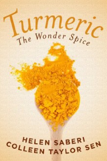 Turmeric: The Wonder Spice: Great Recipes Featuring the Wonder Spice that Fights Inflammation and Protects Against Disease - Colleen Sen, Helen Saberi