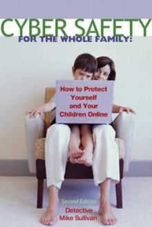 Cyber Safety for the Whole Family: How to Protect Your Kids Online - Mike Sullivan