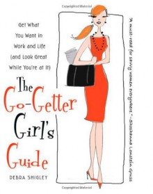 The Go-Getter Girl's Guide: Get What You Want in Work and Life (and Look Great While You're at It) - Debra Shigley,Nancy Lublin