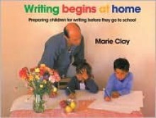 Writing Begins at Home: Preparing Children for Writing Before They Go to School - Marie Clay