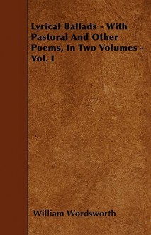 Lyrical Ballads - With Pastoral and Other Poems, in Two Volumes - Vol. I - William Wordsworth