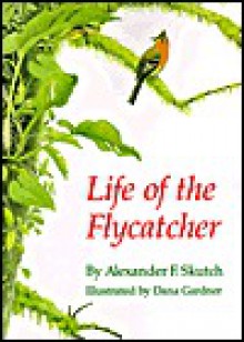 Life Of The Flycatcher - Alexander F. Skutch