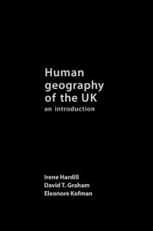 Human Geography of the UK: An Introduction - Irene Hardill, David T. Graham, Eleonore Kofman