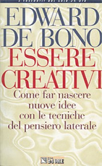 Essere creativi: Come far nascere nuove idee con le tecniche del pensiero laterale - Edward De Bono, Severo Mosca