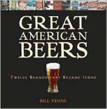 Great American Beers: Twelve Brands That Became Icons - Bill Yenne