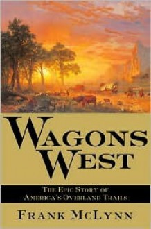 Wagons West: The Epic Story of America's Overland Trails - Frank McLynn