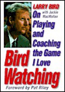 Bird Watching: On Playing and Coaching the Game I Love - Larry Bird, Jackie MacMullan