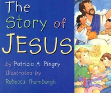 The Story of Jesus (Board Books) - Patricia A. Pingry, Wendy Edelson, Rebecca McKillip Thornburgh