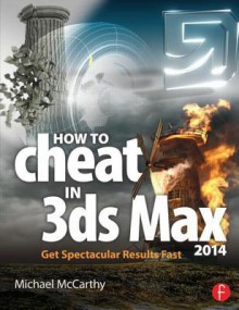 How to Cheat in 3ds Max 2014: Get Spectacular Results Fast - Michael McCarthy