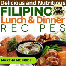 Delicious and Nutritious Filipino Lunch and Dinner Recipes: Affordable, Easy and Tasty Meals You Will Love (Bestselling Filipino Recipes) - Martha McBride