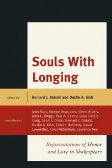 Souls with Longing: Representations of Honor and Love in Shakespeare - Bernard J. Dobski, Dustin A. Gish