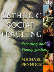 Catholic Social Teaching: Learning and Living Justice - Michael Pennock