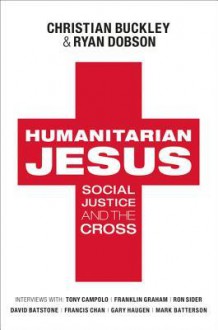 Humanitarian Jesus: Social Justice and the Cross - Ryan Dobson