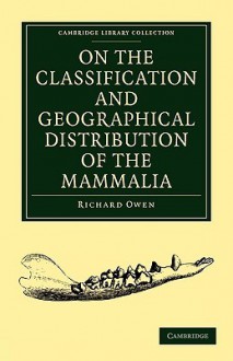 On the Classification and Geographical Distribution of the Mammalia - Richard Owen