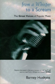 From a whisper to a scream: the great voices of popular music - Barney Hoskyns