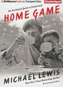 Home Game: An Accidental Guide to Fatherhood - Michael Lewis, Dan John Miller