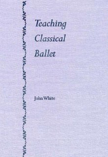 Teaching Classical Ballet - John White