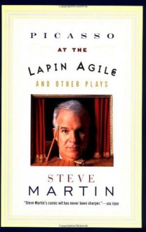 Picasso At The Lapin Agile And Other Plays - Steve Martin