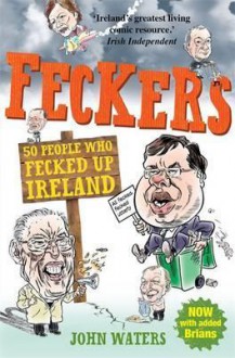 Feckers: 50 People Who Fecked Up Ireland - John Waters