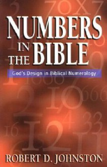 Numbers in the Bible : God's Unique Design in Biblical Numbers - Robert D. Johnston