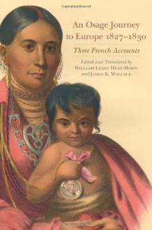 An Osage Journey to Europe, 1827-1830: Three French Accounts - William Least Heat-Moon, William Least Heat-Moon, James K Wallace