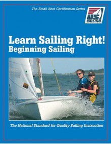 Learn Sailing Right! Beginner Sailing - U S Sailing Association, Mike Boardman, U S Sailing Association