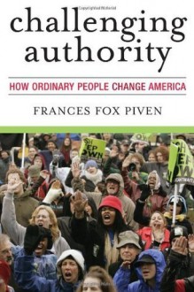 Challenging Authority: How Ordinary People Change America (Polemics) - Frances Fox Piven