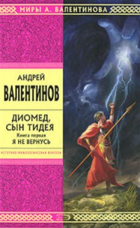 Диомед, сын Тидея. Я не вернусь - Andrey Valentinov