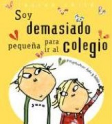 Soy Demasiado Pequena Para IR al Colegio - Lauren Child, Esther Rubio