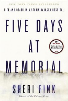 Five Days at Memorial: Life and Death in a Storm-Ravaged Hospital - Sheri Fink