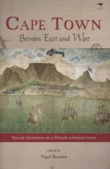 Cape Town Between East and West - Nigel Worden, Nigel Penn, Robert Ross, Gerald Groenewald, Susan Newton-King, Robert Shell, Archie Dick, James C. Armstrong, Kerry Ward, Teun Baartman, Alicia Schrikker