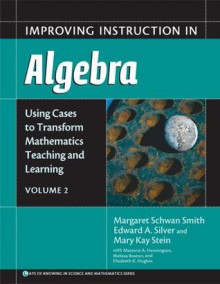 Improving Instruction in Algebra (Using Cases to Transform Mathematics Teaching and Learning, Vol. 2) - Margaret Schwan Smith, Edward A. Silver, Mary Kay Stein, Melissa Boston, Marjorie A. Henningsen