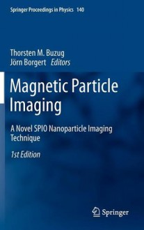 Magnetic Particle Imaging: A Novel SPIO Nanoparticle Imaging Technique - Thorsten M. Buzug, Jorn Borgert